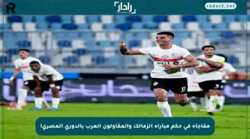 مفاجأة في حكم مباراة الزمالك والمقاولون العرب بالدوري المصري!